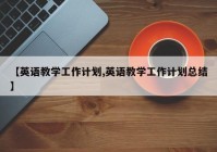 【英语教学工作计划,英语教学工作计划总结】