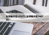 全球确诊近1950万(全球确诊超2487万)