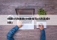 04款x5改新款(04款宝马x5改装成08款)