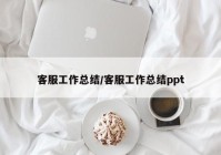 客服工作总结/客服工作总结ppt