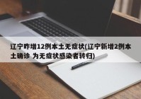 辽宁昨增12例本土无症状(辽宁新增2例本土确诊 为无症状感染者转归)