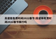 高速路免费时间2022春节/高速路免费时间2022春节限行吗