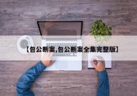 【包公断案,包公断案全集完整版】
