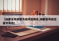 【成都五地调整为低风险地区,成都低风险还是中风险】