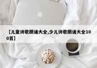 【儿童诗歌朗诵大全,少儿诗歌朗诵大全100首】