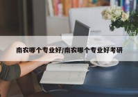 南农哪个专业好/南农哪个专业好考研