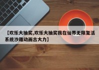 【欢乐大抽奖,欢乐大抽奖我在仙界无限复活系统沙雕动画古大力】