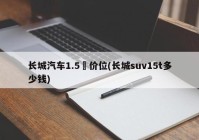 长城汽车1.5丅价位(长城suv15t多少钱)