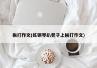 挨打作文(练钢琴趴凳子上挨打作文)