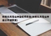 林教头风雪山神庙优秀教案(林教头风雪山神庙公开课教案)
