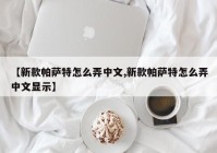 【新款帕萨特怎么弄中文,新款帕萨特怎么弄中文显示】