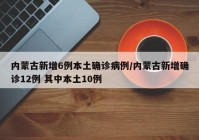 内蒙古新增6例本土确诊病例/内蒙古新增确诊12例 其中本土10例