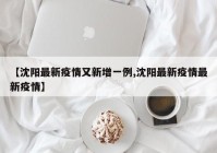 【沈阳最新疫情又新增一例,沈阳最新疫情最新疫情】