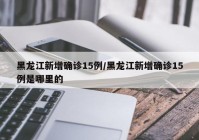 黑龙江新增确诊15例/黑龙江新增确诊15例是哪里的