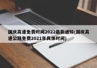 国庆高速免费时间2022最新通知(国庆高速公路免费2021年具体时间)