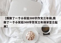 【我做了一个小实验300字作文三年级,我做了一个小实验300字作文三年级牙签立起来】