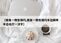 【我有一物生得巧,我有一物生得巧半边鳞甲半边毛打一汉字】