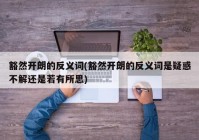 豁然开朗的反义词(豁然开朗的反义词是疑惑不解还是若有所思)