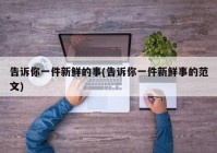 告诉你一件新鲜的事(告诉你一件新鲜事的范文)
