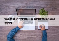 家乡的变化作文/关于家乡的作文600字初中作文