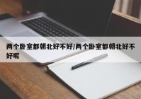 两个卧室都朝北好不好/两个卧室都朝北好不好呢