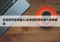 北京经开区机器人/北京经开区机器人政策解读