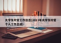 大学生村官工作日志(2013年大学生村官个人工作总结)