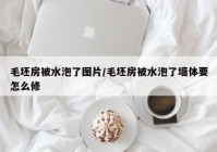 毛坯房被水泡了图片/毛坯房被水泡了墙体要怎么修