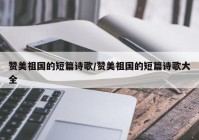 赞美祖国的短篇诗歌/赞美祖国的短篇诗歌大全