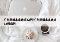 广东新增本土确诊32例/广东新增本土确诊32例病例