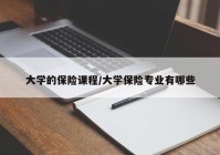 大学的保险课程/大学保险专业有哪些
