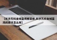 【长沙万科金域蓝湾精装修,长沙万科金域蓝湾的房子怎么样】