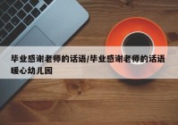 毕业感谢老师的话语/毕业感谢老师的话语 暖心幼儿园