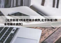 【北京新增3例本地确诊病例,北京新增3例本地确诊病例】