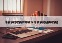 母亲节的歌曲有哪些?(母亲节的经典歌曲)