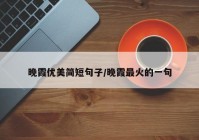 晚霞优美简短句子/晚霞最火的一句