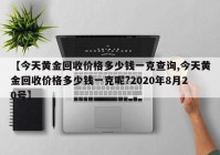 【今天黄金回收价格多少钱一克查询,今天黄金回收价格多少钱一克呢?2020年8月20号】