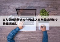 出入郑州最新通知今天/出入郑州最新通知今天最新消息