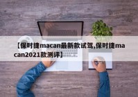 【保时捷macan最新款试驾,保时捷macan2021款测评】