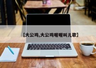【大公鸡,大公鸡喔喔叫儿歌】