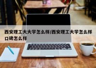 西安理工大大学怎么样/西安理工大学怎么样口碑怎么样