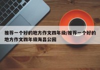 推荐一个好的地方作文四年级/推荐一个好的地方作文四年级海昌公园