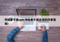 寻隐者不遇ppt(寻隐者不遇古诗的作者是谁)