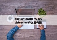englishteacher/Englishteacher作文五句话
