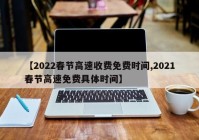 【2022春节高速收费免费时间,2021春节高速免费具体时间】