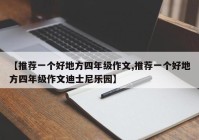 【推荐一个好地方四年级作文,推荐一个好地方四年级作文迪士尼乐园】