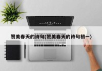 赞美春天的诗句(赞美春天的诗句初一)