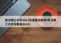 武汉理工大学2017年录取分数线(武汉理工大学分数线2016)