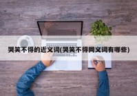 哭笑不得的近义词(哭笑不得同义词有哪些)