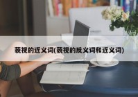 藐视的近义词(藐视的反义词和近义词)